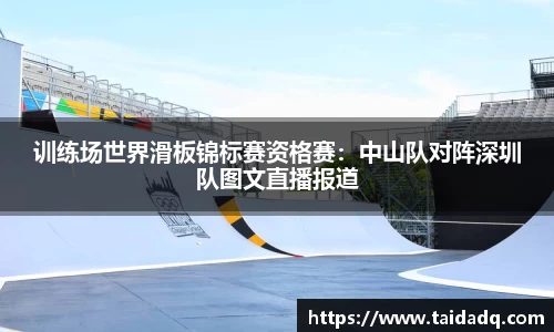 训练场世界滑板锦标赛资格赛：中山队对阵深圳队图文直播报道