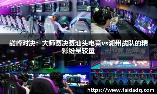 巅峰对决：大师赛决赛汕头电竞vs湖州战队的精彩纷呈较量