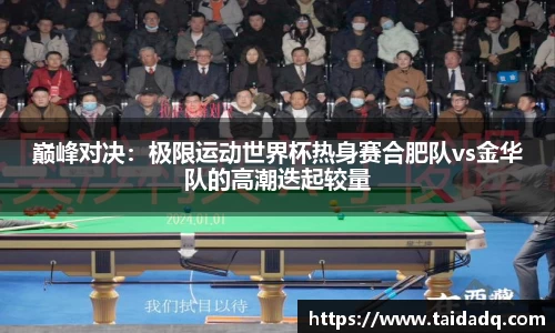 巅峰对决：极限运动世界杯热身赛合肥队vs金华队的高潮迭起较量