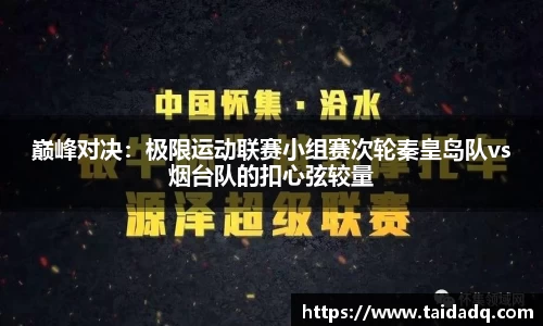 巅峰对决：极限运动联赛小组赛次轮秦皇岛队vs烟台队的扣心弦较量