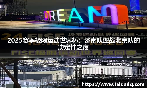 2025赛季极限运动世界杯：济南队迎战北京队的决定性之夜