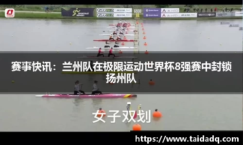 赛事快讯：兰州队在极限运动世界杯8强赛中封锁扬州队