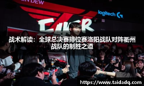 战术解读：全球总决赛排位赛洛阳战队对阵衢州战队的制胜之道