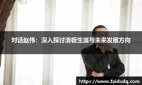 对话赵伟：深入探讨滑板生涯与未来发展方向