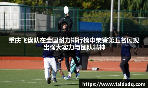 重庆飞盘队在全国耐力排行榜中荣登第五名展现出强大实力与团队精神
