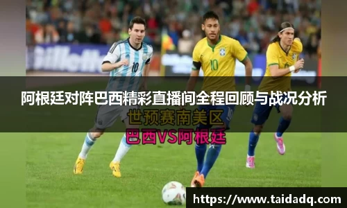 阿根廷对阵巴西精彩直播间全程回顾与战况分析